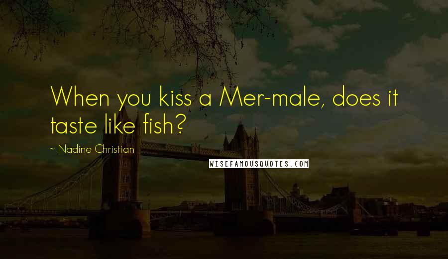 Nadine Christian Quotes: When you kiss a Mer-male, does it taste like fish?