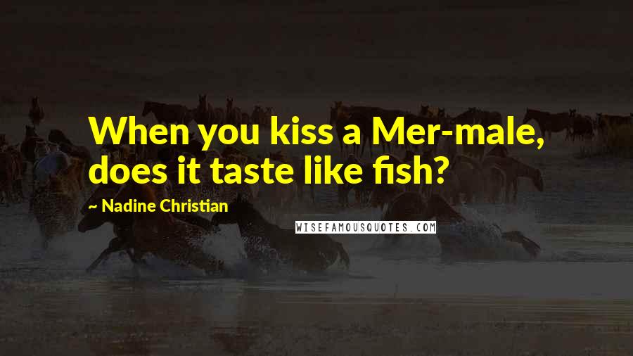 Nadine Christian Quotes: When you kiss a Mer-male, does it taste like fish?