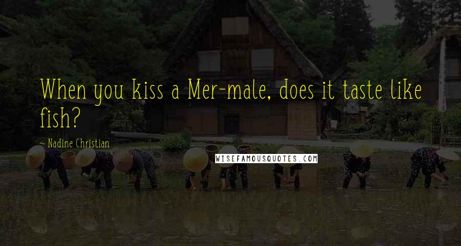 Nadine Christian Quotes: When you kiss a Mer-male, does it taste like fish?