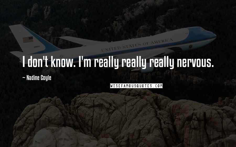 Nadine Coyle Quotes: I don't know. I'm really really really nervous.