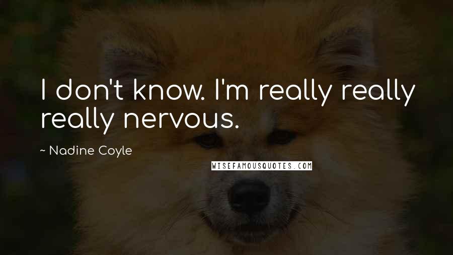 Nadine Coyle Quotes: I don't know. I'm really really really nervous.