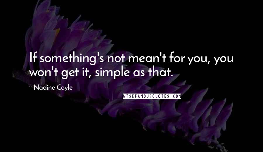 Nadine Coyle Quotes: If something's not mean't for you, you won't get it, simple as that.
