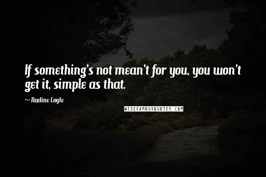 Nadine Coyle Quotes: If something's not mean't for you, you won't get it, simple as that.