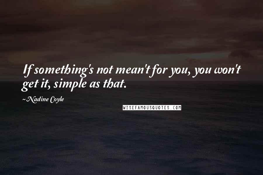 Nadine Coyle Quotes: If something's not mean't for you, you won't get it, simple as that.