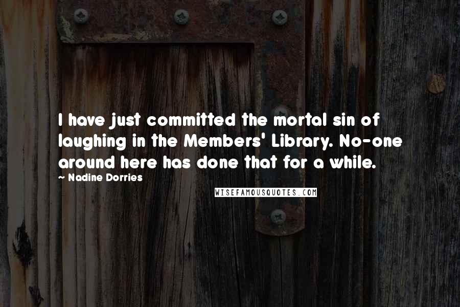 Nadine Dorries Quotes: I have just committed the mortal sin of laughing in the Members' Library. No-one around here has done that for a while.