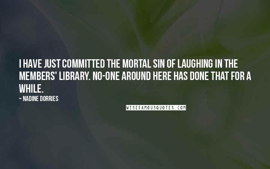 Nadine Dorries Quotes: I have just committed the mortal sin of laughing in the Members' Library. No-one around here has done that for a while.