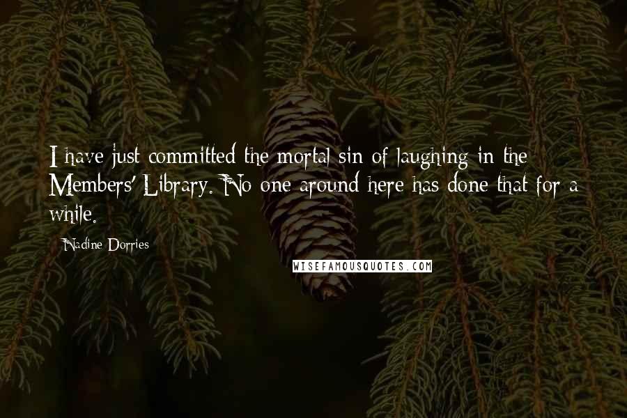 Nadine Dorries Quotes: I have just committed the mortal sin of laughing in the Members' Library. No-one around here has done that for a while.