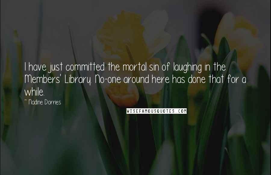 Nadine Dorries Quotes: I have just committed the mortal sin of laughing in the Members' Library. No-one around here has done that for a while.