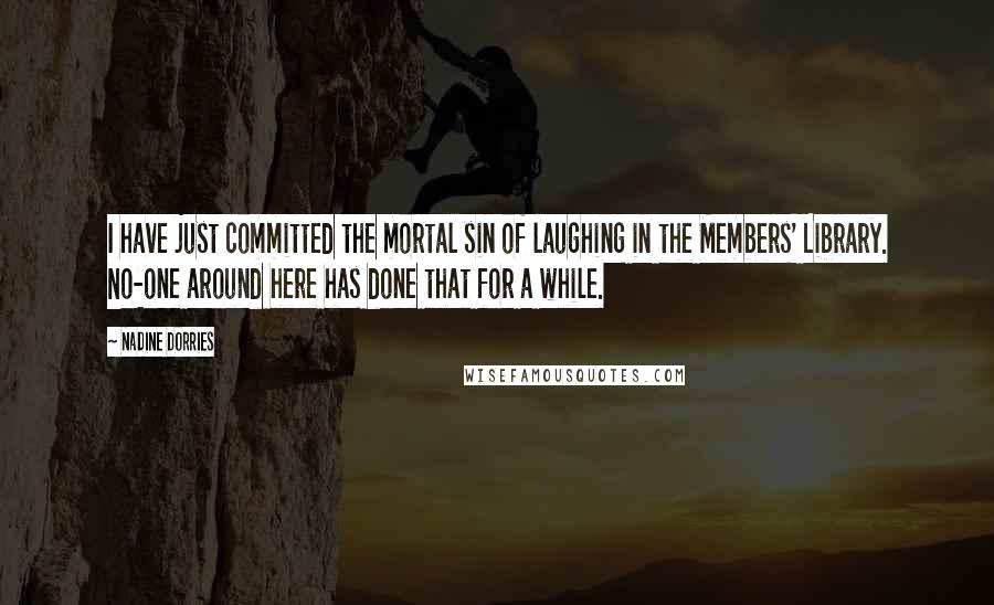 Nadine Dorries Quotes: I have just committed the mortal sin of laughing in the Members' Library. No-one around here has done that for a while.