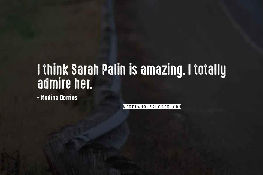 Nadine Dorries Quotes: I think Sarah Palin is amazing. I totally admire her.