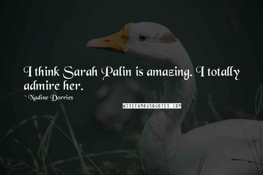 Nadine Dorries Quotes: I think Sarah Palin is amazing. I totally admire her.