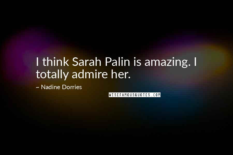 Nadine Dorries Quotes: I think Sarah Palin is amazing. I totally admire her.