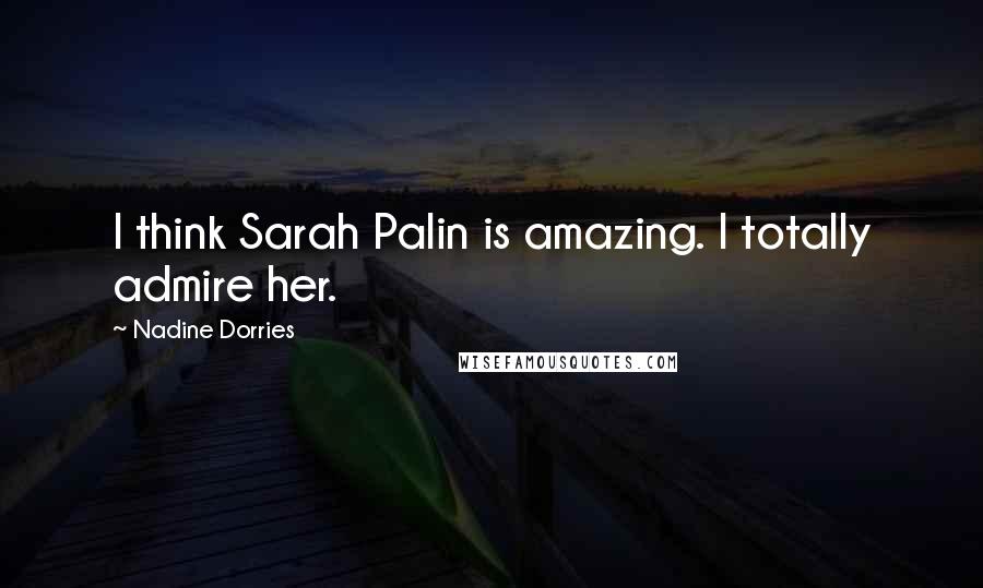 Nadine Dorries Quotes: I think Sarah Palin is amazing. I totally admire her.