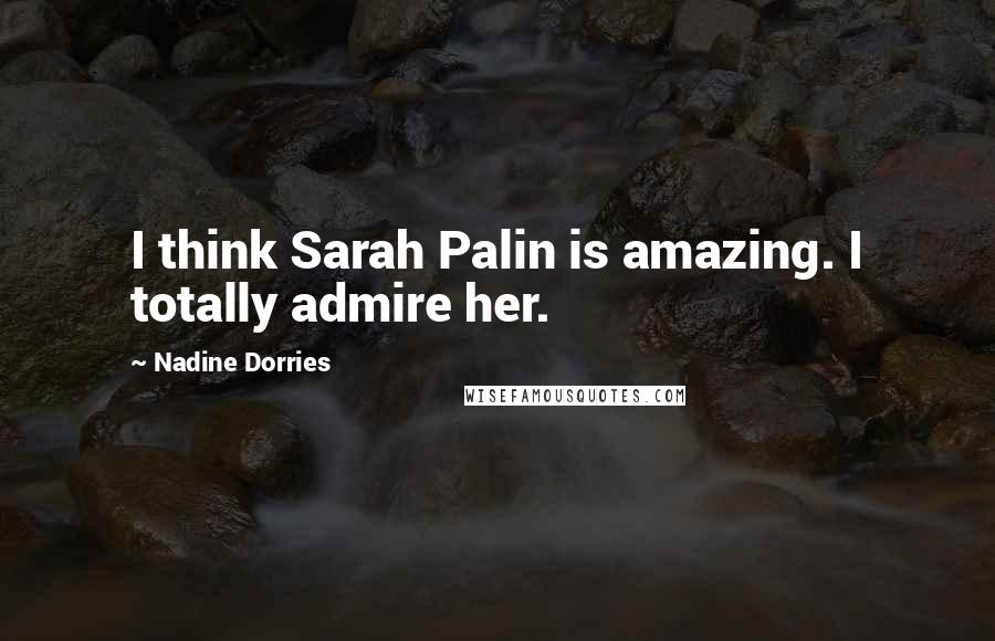 Nadine Dorries Quotes: I think Sarah Palin is amazing. I totally admire her.