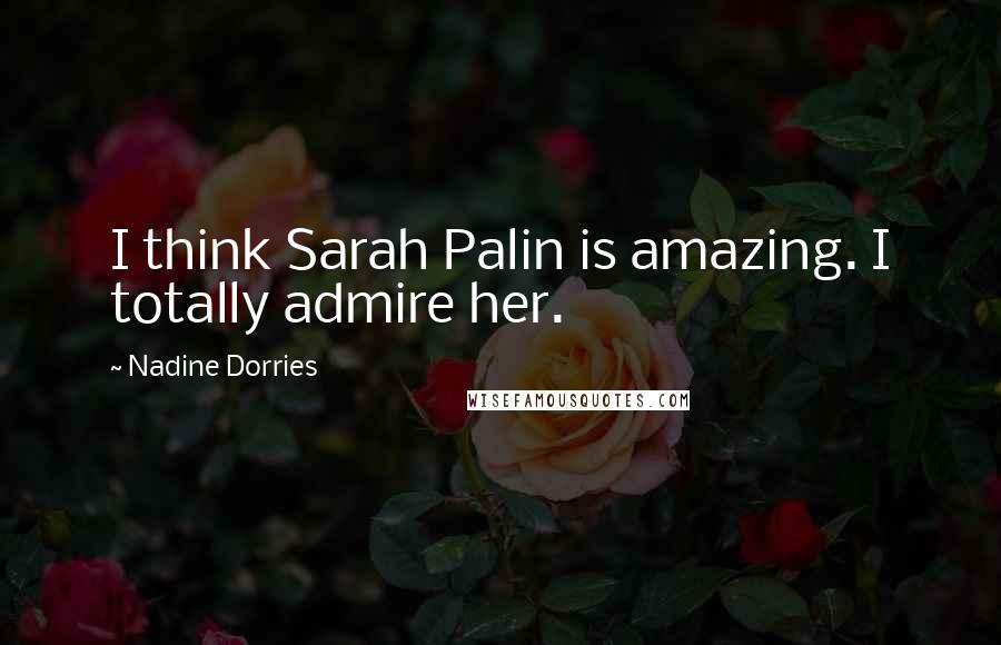 Nadine Dorries Quotes: I think Sarah Palin is amazing. I totally admire her.