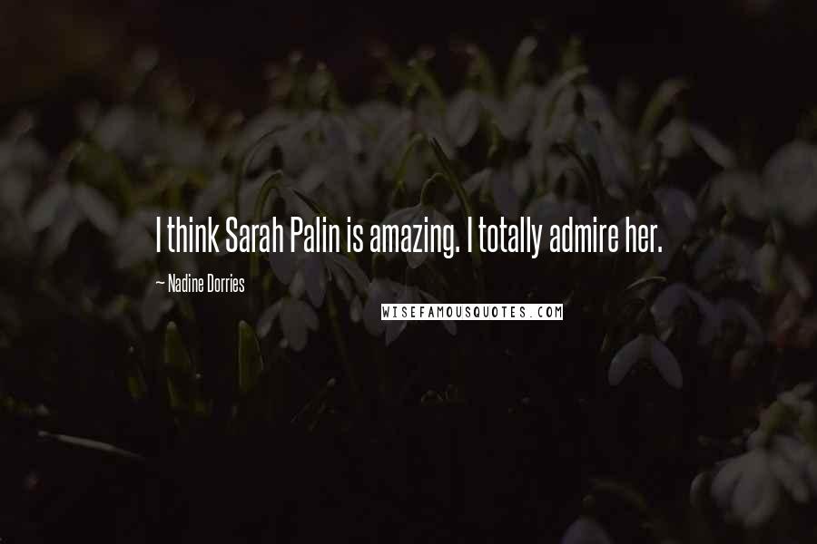 Nadine Dorries Quotes: I think Sarah Palin is amazing. I totally admire her.