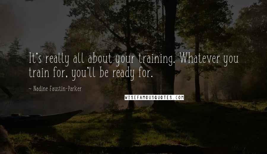 Nadine Faustin-Parker Quotes: It's really all about your training. Whatever you train for, you'll be ready for.