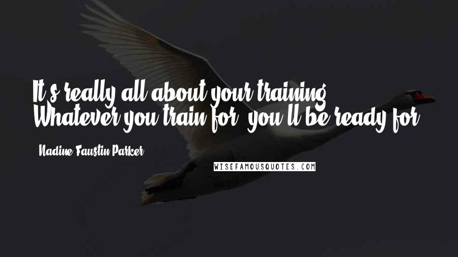 Nadine Faustin-Parker Quotes: It's really all about your training. Whatever you train for, you'll be ready for.