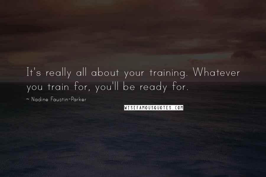 Nadine Faustin-Parker Quotes: It's really all about your training. Whatever you train for, you'll be ready for.