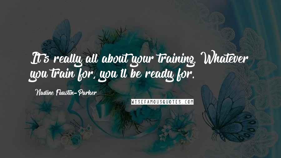 Nadine Faustin-Parker Quotes: It's really all about your training. Whatever you train for, you'll be ready for.