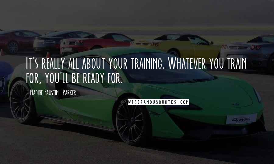 Nadine Faustin-Parker Quotes: It's really all about your training. Whatever you train for, you'll be ready for.