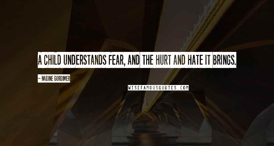 Nadine Gordimer Quotes: A child understands fear, and the hurt and hate it brings.