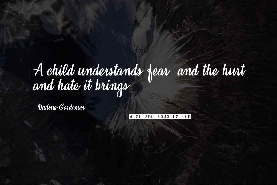 Nadine Gordimer Quotes: A child understands fear, and the hurt and hate it brings.