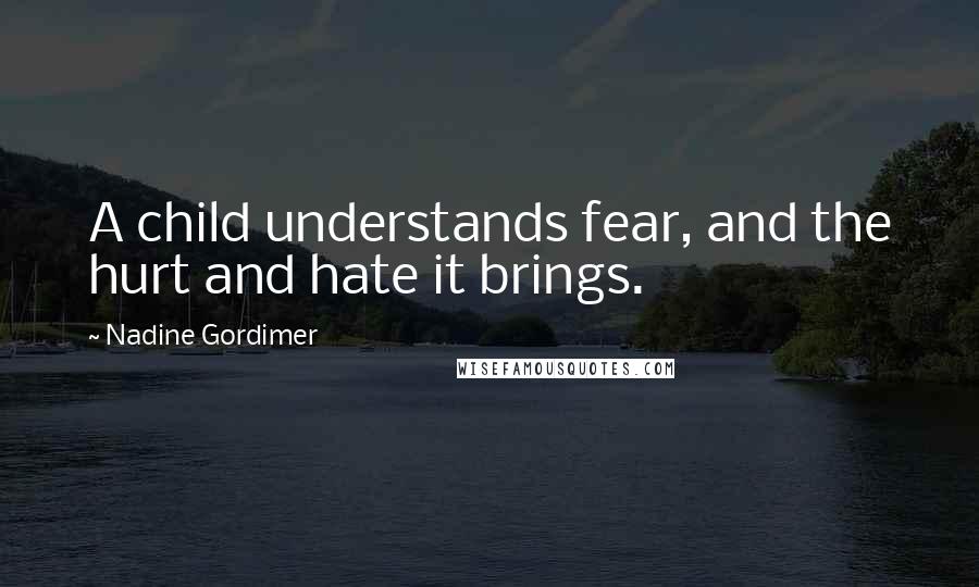 Nadine Gordimer Quotes: A child understands fear, and the hurt and hate it brings.