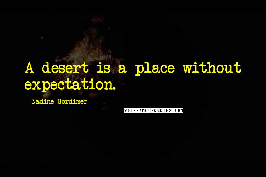 Nadine Gordimer Quotes: A desert is a place without expectation.