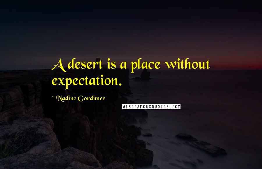 Nadine Gordimer Quotes: A desert is a place without expectation.