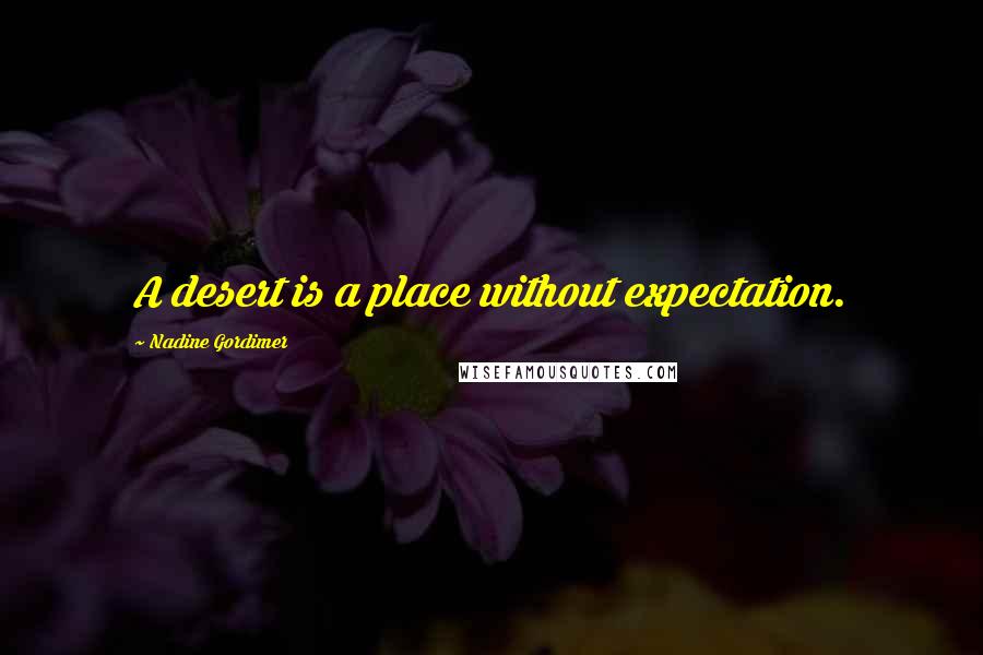 Nadine Gordimer Quotes: A desert is a place without expectation.