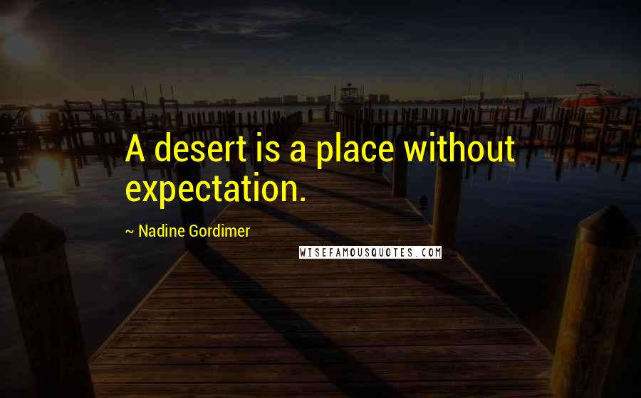 Nadine Gordimer Quotes: A desert is a place without expectation.