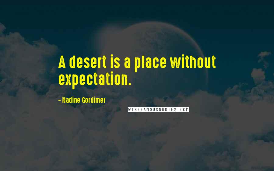 Nadine Gordimer Quotes: A desert is a place without expectation.