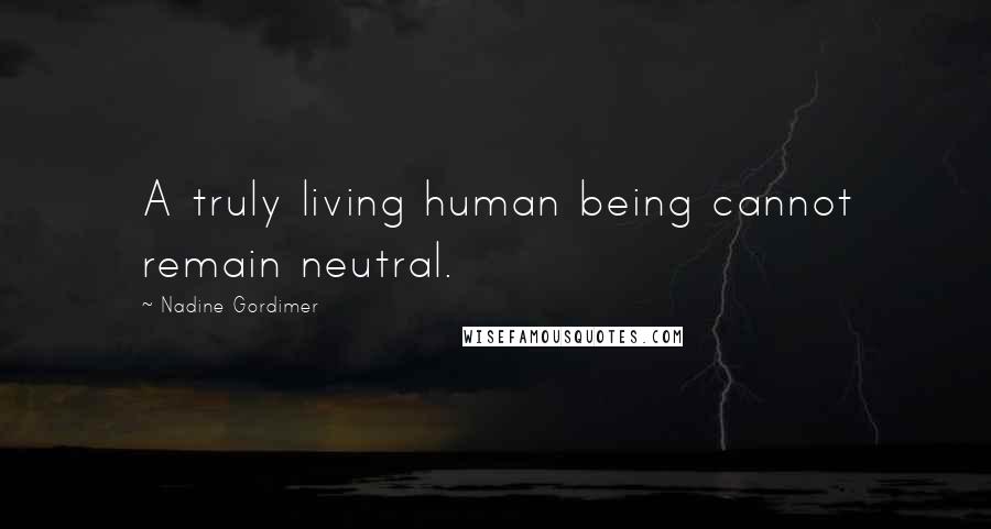 Nadine Gordimer Quotes: A truly living human being cannot remain neutral.