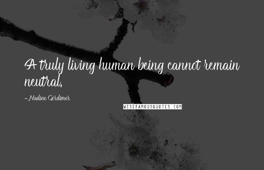 Nadine Gordimer Quotes: A truly living human being cannot remain neutral.