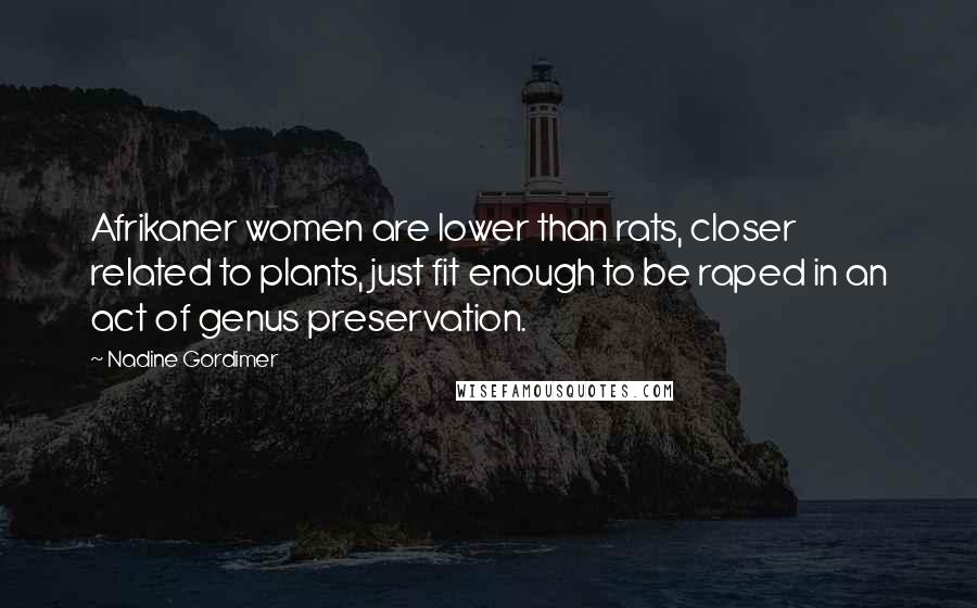 Nadine Gordimer Quotes: Afrikaner women are lower than rats, closer related to plants, just fit enough to be raped in an act of genus preservation.