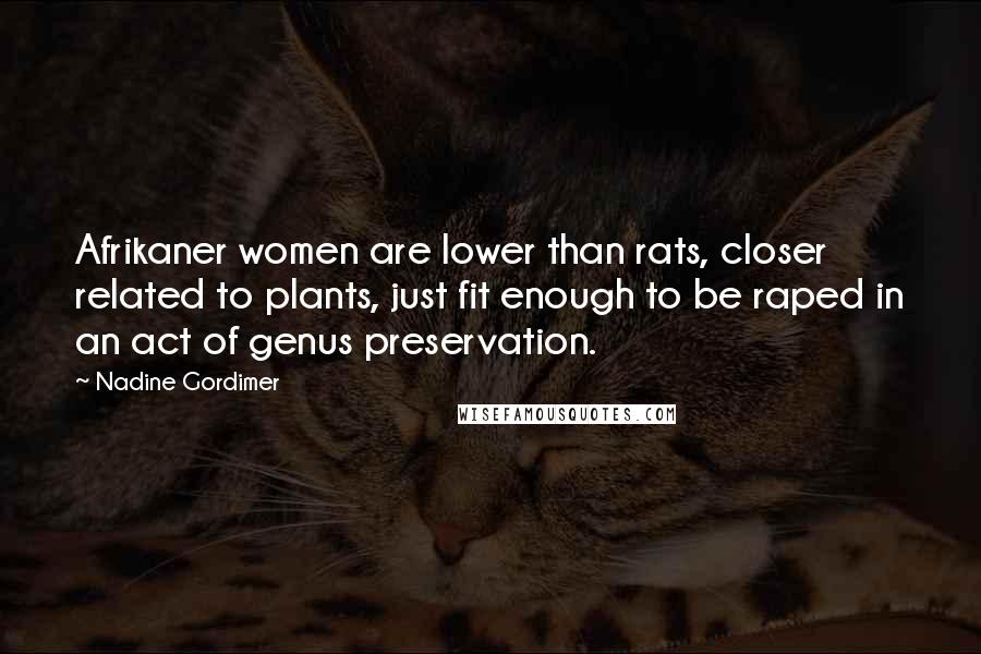 Nadine Gordimer Quotes: Afrikaner women are lower than rats, closer related to plants, just fit enough to be raped in an act of genus preservation.