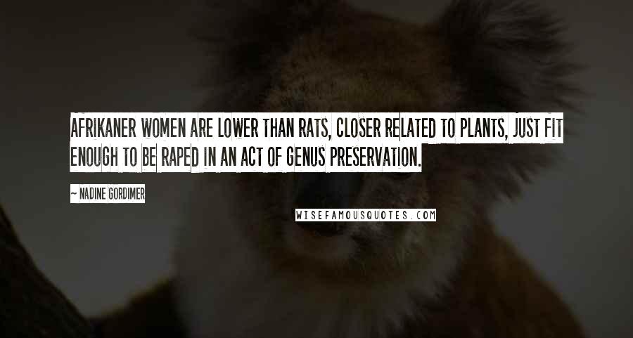 Nadine Gordimer Quotes: Afrikaner women are lower than rats, closer related to plants, just fit enough to be raped in an act of genus preservation.