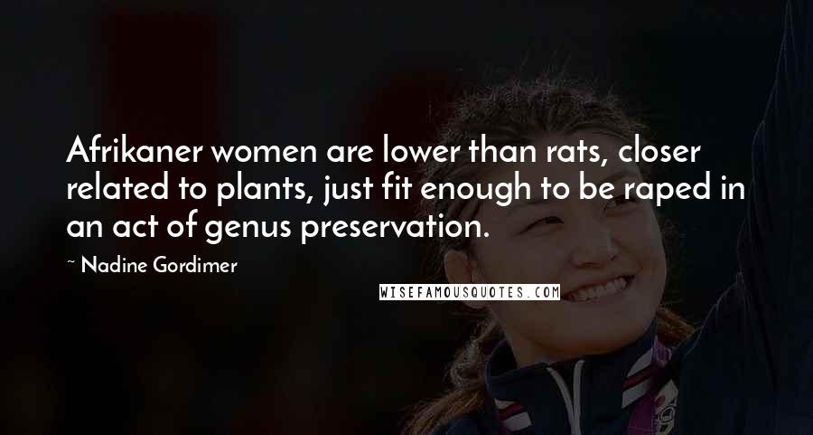 Nadine Gordimer Quotes: Afrikaner women are lower than rats, closer related to plants, just fit enough to be raped in an act of genus preservation.