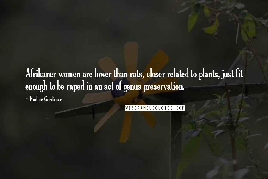 Nadine Gordimer Quotes: Afrikaner women are lower than rats, closer related to plants, just fit enough to be raped in an act of genus preservation.