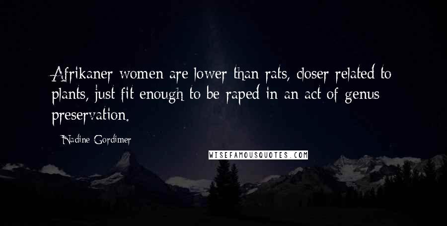 Nadine Gordimer Quotes: Afrikaner women are lower than rats, closer related to plants, just fit enough to be raped in an act of genus preservation.