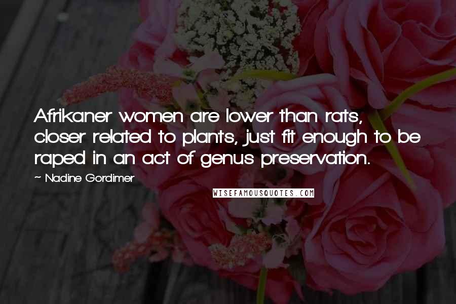 Nadine Gordimer Quotes: Afrikaner women are lower than rats, closer related to plants, just fit enough to be raped in an act of genus preservation.