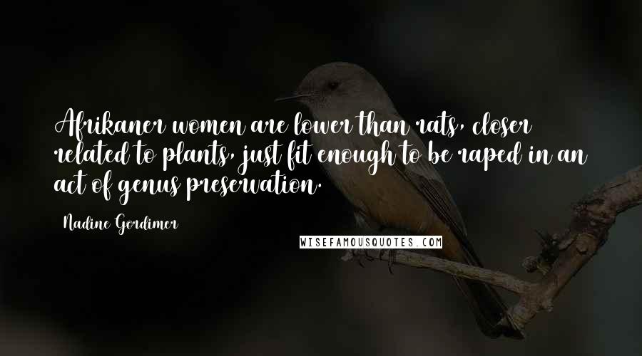 Nadine Gordimer Quotes: Afrikaner women are lower than rats, closer related to plants, just fit enough to be raped in an act of genus preservation.