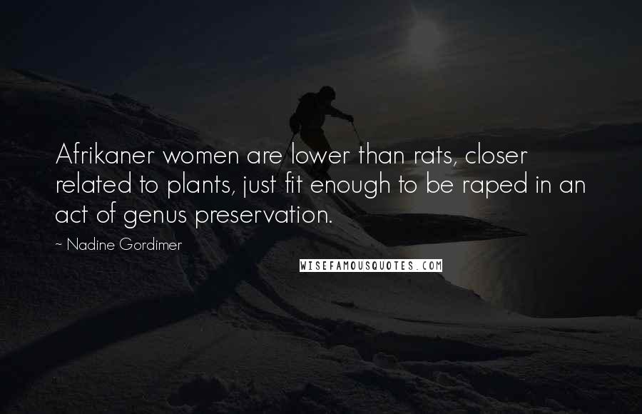 Nadine Gordimer Quotes: Afrikaner women are lower than rats, closer related to plants, just fit enough to be raped in an act of genus preservation.