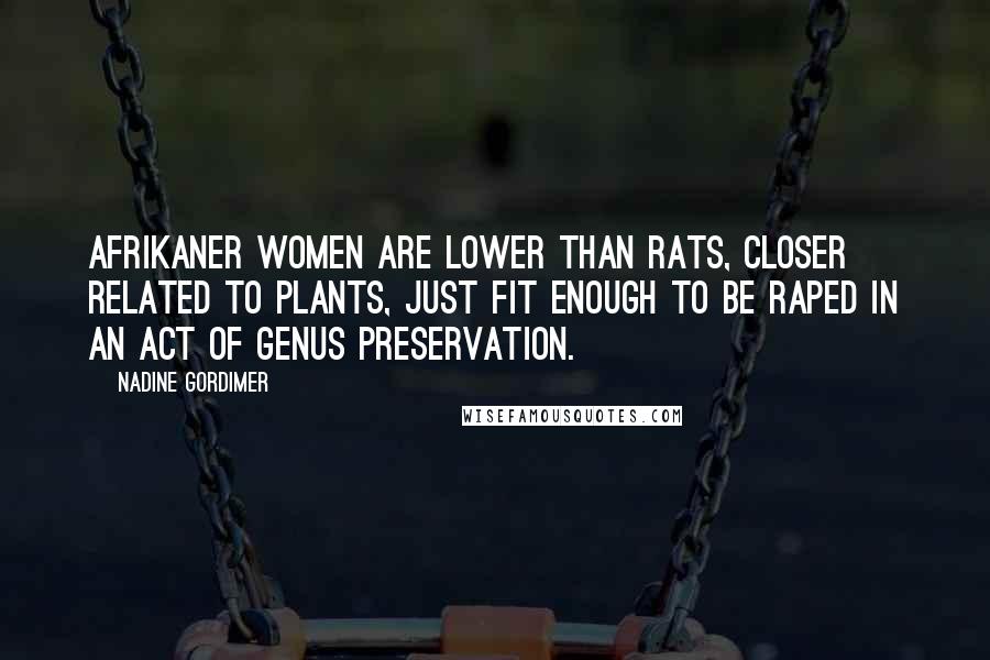 Nadine Gordimer Quotes: Afrikaner women are lower than rats, closer related to plants, just fit enough to be raped in an act of genus preservation.