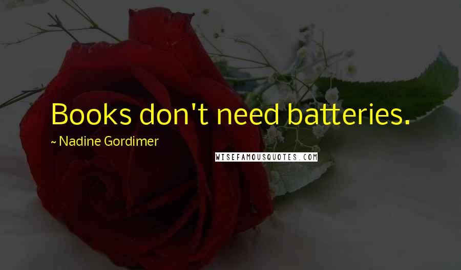 Nadine Gordimer Quotes: Books don't need batteries.