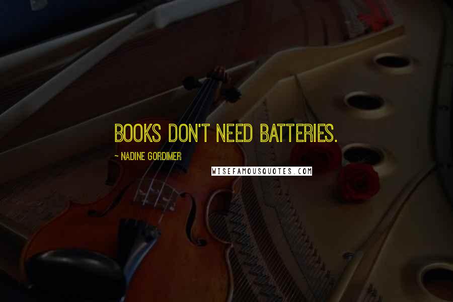 Nadine Gordimer Quotes: Books don't need batteries.