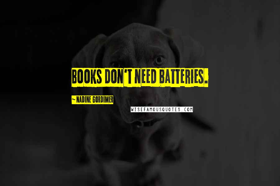 Nadine Gordimer Quotes: Books don't need batteries.