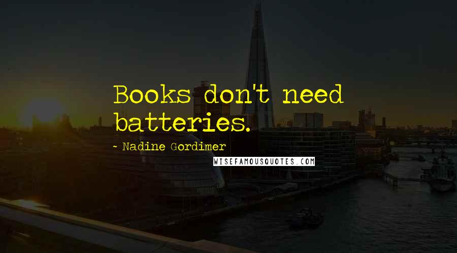 Nadine Gordimer Quotes: Books don't need batteries.