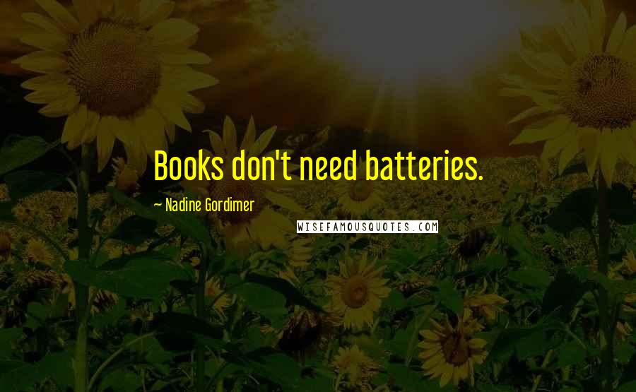 Nadine Gordimer Quotes: Books don't need batteries.